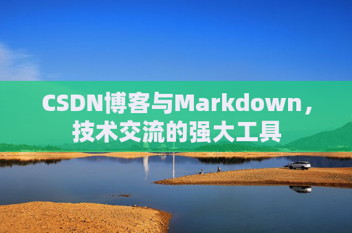 CSDN博客与Markdown，技术交流的强大工具